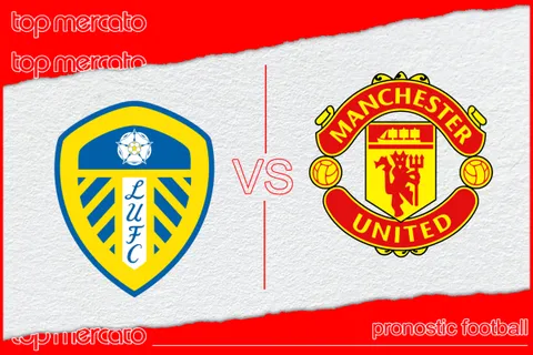 Pronostic Leeds United – Manchester United et meilleures cotes à jouer