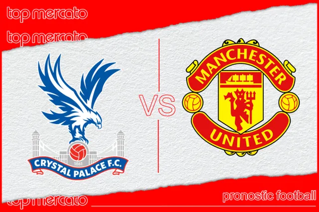 Pronostic Crystal Palace – Manchester United et meilleures cotes à jouer